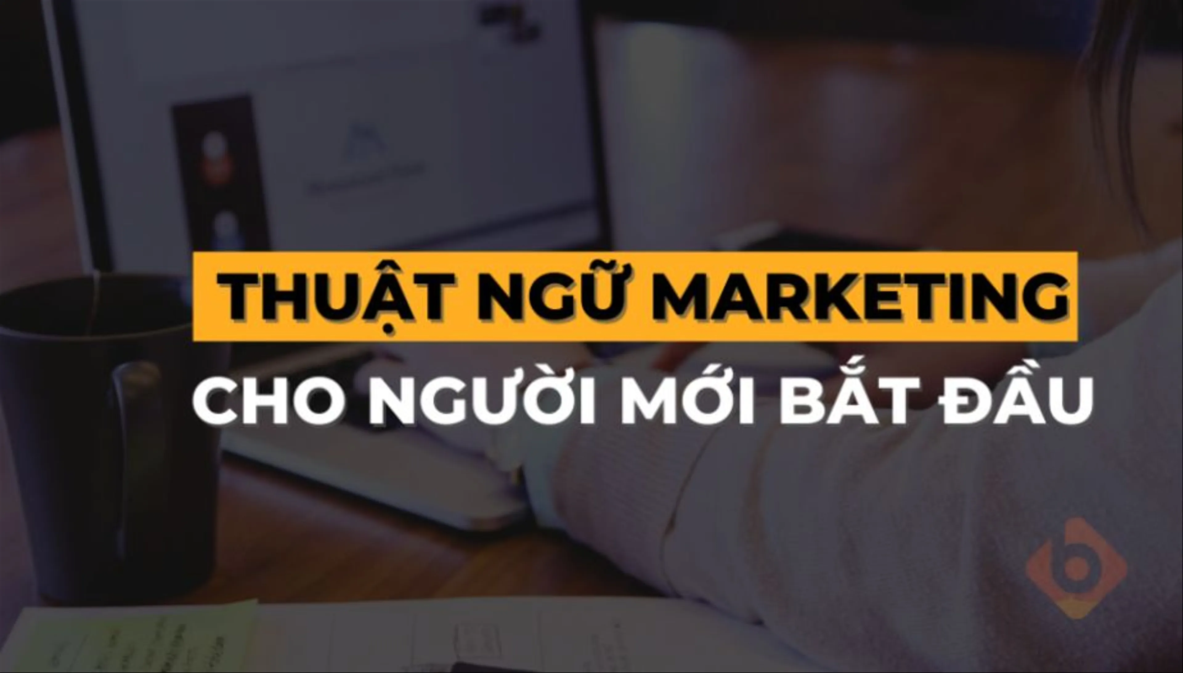 Giải thích đơn giản và dễ hiểu về Thuật ngữ Marketing cho người mới bắt đầu